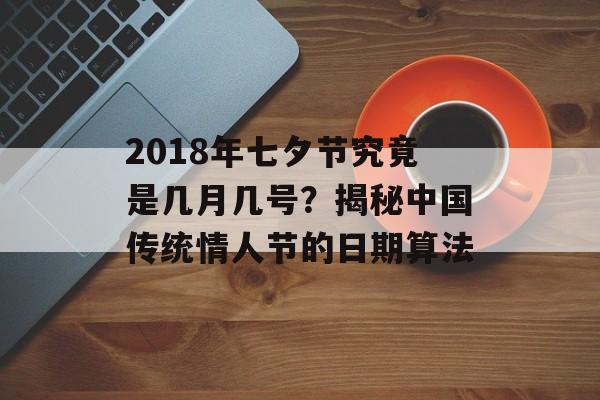 2018年七夕节究竟是几月几号?揭秘中国传统情人节的日期算法-第1张图片- 2018年七夕节究竟是几月几号?揭秘中国传统情人节的日期算法-第1张图片-