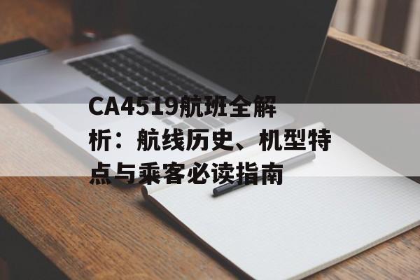 CA4519航班全解析:航线历史、机型特点与乘客必读指南-第1张图片- CA4519航班全解析:航线历史、机型特点与乘客必读指南-第1张图片-