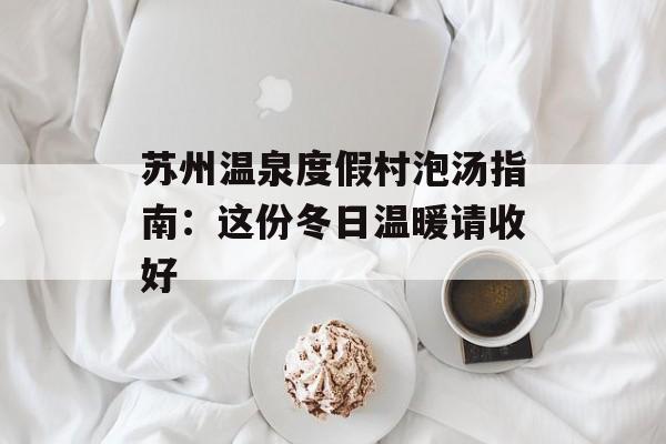 苏州温泉度假村泡汤指南:这份冬日温暖请收好-第1张图片- 苏州温泉度假村泡汤指南:这份冬日温暖请收好-第1张图片-