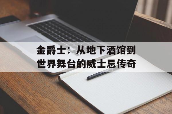 金爵士：从地下酒馆到世界舞台的威士忌传奇-第1张图片-