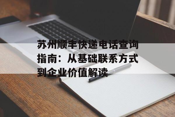 苏州顺丰快递电话查询指南:从基础联系方式到企业价值解读-第1张图片- 苏州顺丰快递电话查询指南:从基础联系方式到企业价值解读-第1张图片-