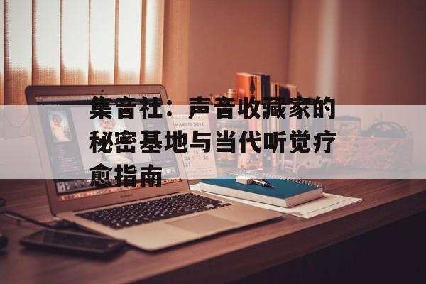 集音社：声音收藏家的秘密基地与当代听觉疗愈指南-第1张图片-