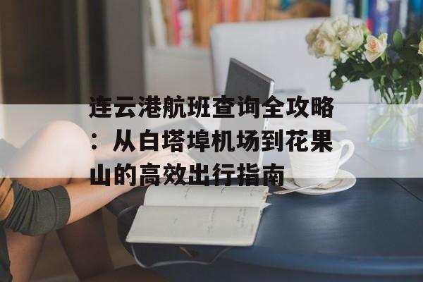 连云港航班查询全攻略：从白塔埠机场到花果山的高效出行指南-第1张图片-