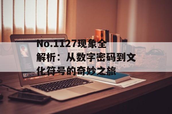 No.1127现象全解析:从数字密码到文化符号的奇妙之旅-第1张图片- No.1127现象全解析:从数字密码到文化符号的奇妙之旅-第1张图片-