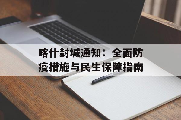 喀什封城通知:全面防疫措施与民生保障指南-第1张图片- 喀什封城通知:全面防疫措施与民生保障指南-第1张图片-