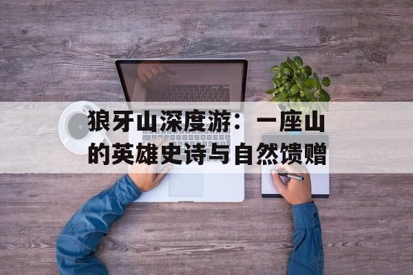 狼牙山深度游：一座山的英雄史诗与自然馈赠-第1张图片-