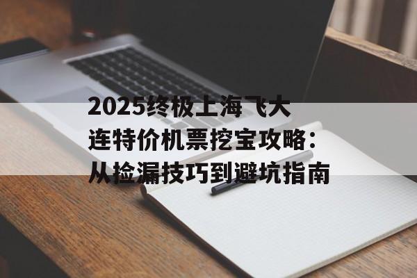 2025终极上海飞大连特价机票挖宝攻略：从捡漏技巧到避坑指南-第1张图片-