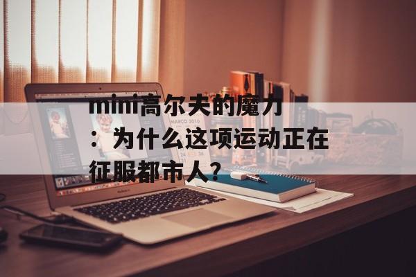 mini高尔夫的魔力：为什么这项运动正在征服都市人？-第1张图片-