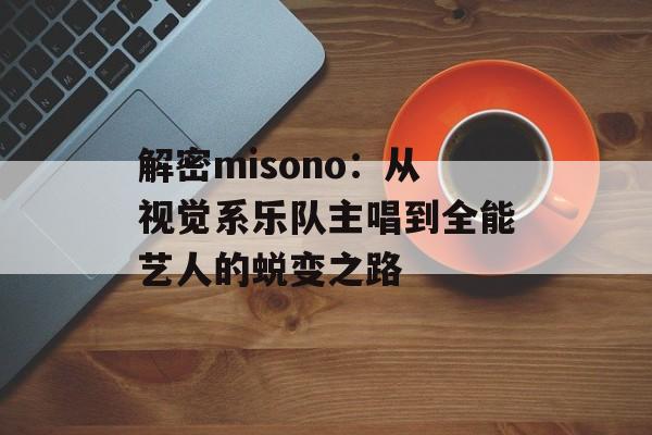 解密misono：从视觉系乐队主唱到全能艺人的蜕变之路-第1张图片-
