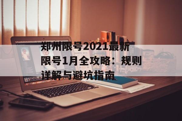 郑州限号2021最新限号1月全攻略：规则详解与避坑指南-第1张图片-