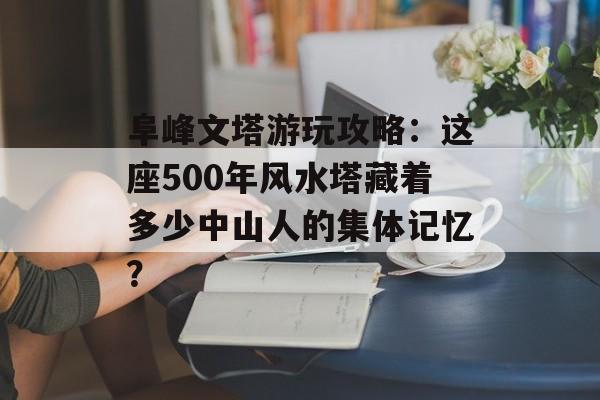 阜峰文塔游玩攻略：这座500年风水塔藏着多少中山人的集体记忆？-第1张图片-