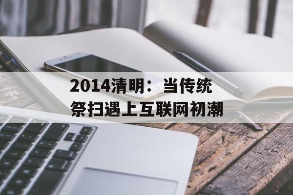 2014清明：当传统祭扫遇上互联网初潮-第1张图片-