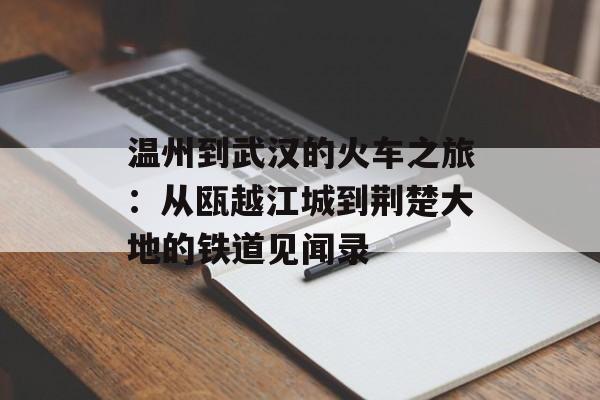 温州到武汉的火车之旅：从瓯越江城到荆楚大地的铁道见闻录-第1张图片-