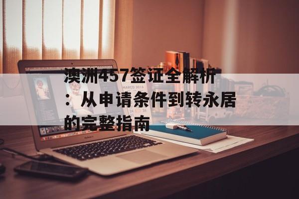 澳洲457签证全解析：从申请条件到转永居的完整指南-第1张图片-