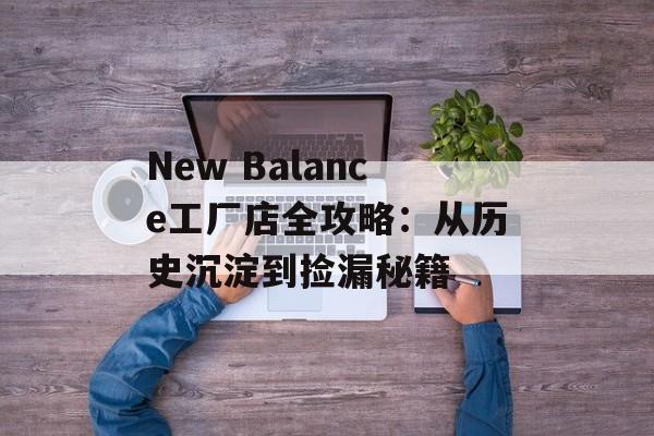 New Balance工厂店全攻略：从历史沉淀到捡漏秘籍-第1张图片-