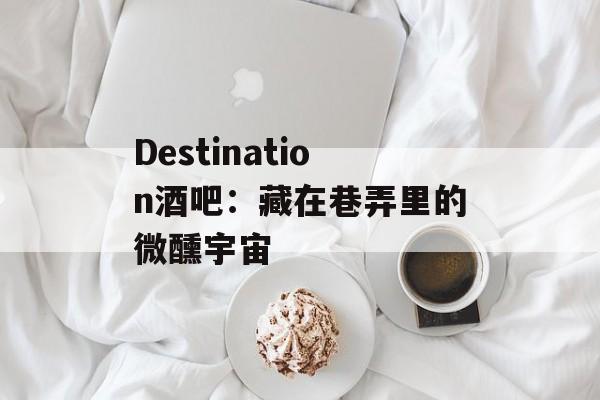 Destination酒吧:藏在巷弄里的微醺宇宙-第1张图片- Destination酒吧:藏在巷弄里的微醺宇宙-第1张图片-