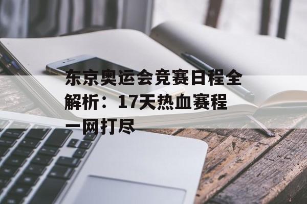 东京奥运会竞赛日程全解析：17天热血赛程一网打尽-第1张图片-
