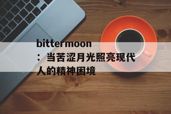 bittermoon：当苦涩月光照亮现代人的精神困境-第1张图片-