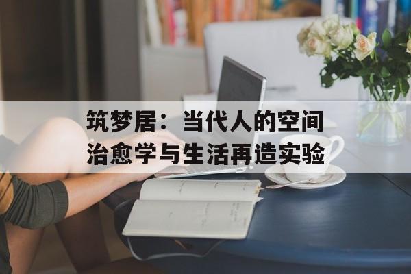 筑梦居：当代人的空间治愈学与生活再造实验-第1张图片-