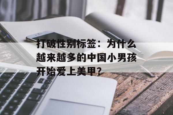 打破性别标签:为什么越来越多的中国小男孩开始爱上美甲?-第1张图片- 打破性别标签:为什么越来越多的中国小男孩开始爱上美甲?-第1张图片-