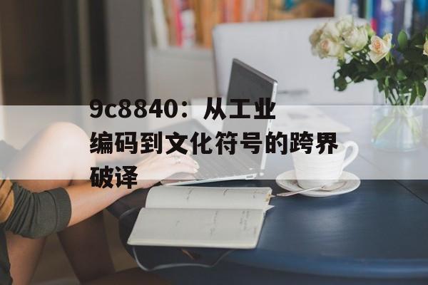 9c8840：从工业编码到文化符号的跨界破译-第1张图片-