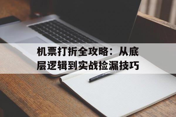 机票打折全攻略：从底层逻辑到实战捡漏技巧-第1张图片-