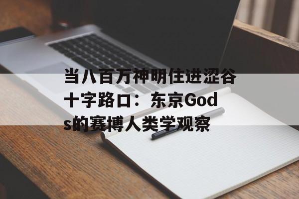 当八百万神明住进涩谷十字路口：东京Gods的赛博人类学观察-第1张图片-