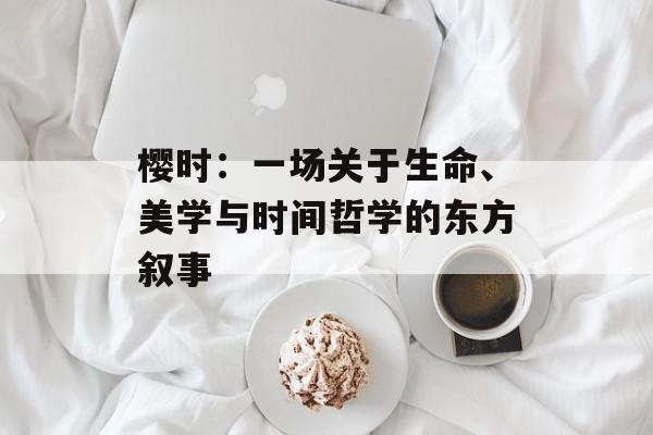 樱时：一场关于生命、美学与时间哲学的东方叙事-第1张图片-