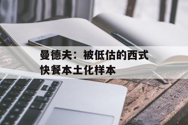 曼德夫:被低估的西式快餐本土化样本-第1张图片- 曼德夫:被低估的西式快餐本土化样本-第1张图片-