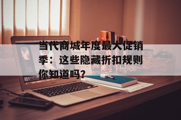 当代商城年度最大促销季:这些隐藏折扣规则你知道吗?-第1张图片- 当代商城年度最大促销季:这些隐藏折扣规则你知道吗?-第1张图片-