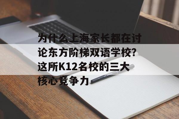 为什么上海家长都在讨论东方阶梯双语学校？这所K12名校的三大核心竞争力-第1张图片-