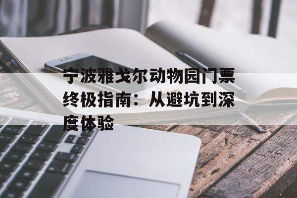 宁波雅戈尔动物园门票终极指南：从避坑到深度体验-第1张图片-