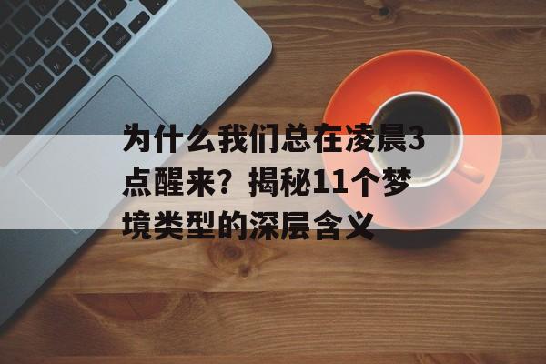 为什么我们总在凌晨3点醒来？揭秘11个梦境类型的深层含义-第1张图片-