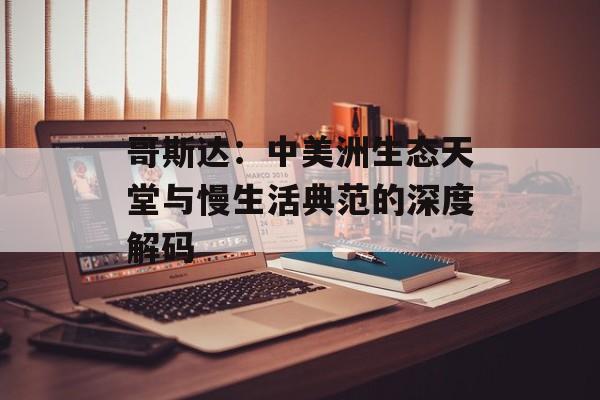 哥斯达:中美洲生态天堂与慢生活典范的深度解码-第1张图片- 哥斯达:中美洲生态天堂与慢生活典范的深度解码-第1张图片-