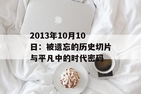2013年10月10日：被遗忘的历史切片与平凡中的时代密码-第1张图片-