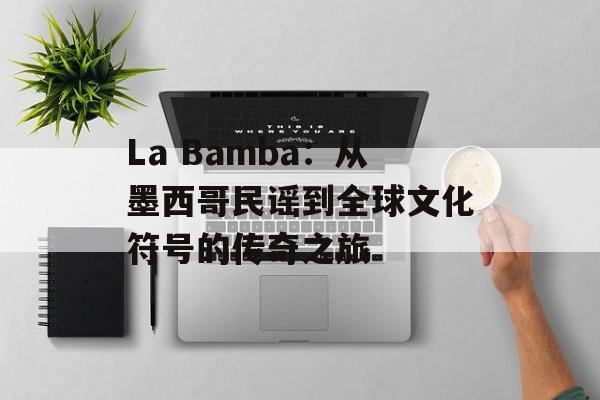 La Bamba：从墨西哥民谣到全球文化符号的传奇之旅-第1张图片-