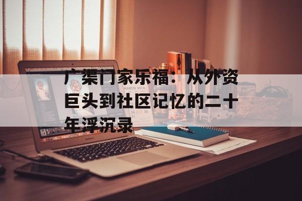 广渠门家乐福：从外资巨头到社区记忆的二十年浮沉录-第1张图片-