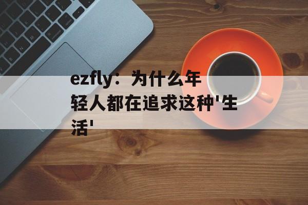 ezfly：为什么年轻人都在追求这种'生活'-第1张图片-
