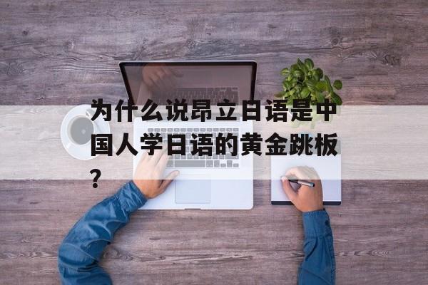 为什么说昂立日语是中国人学日语的黄金跳板？-第1张图片-