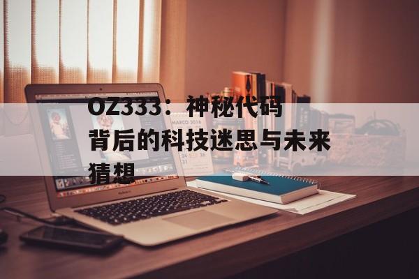 OZ333：神秘代码背后的科技迷思与未来猜想-第1张图片-