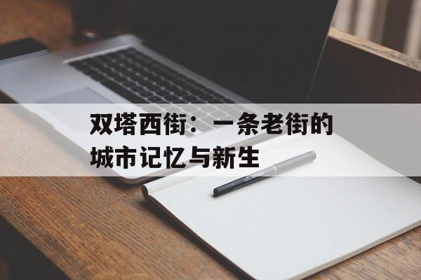 双塔西街：一条老街的城市记忆与新生-第1张图片-