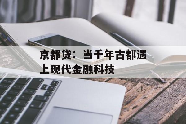 京都贷:当千年古都遇上现代金融科技-第1张图片- 京都贷:当千年古都遇上现代金融科技-第1张图片-