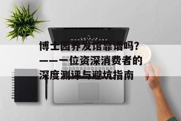 博士园养发馆靠谱吗？——一位资深消费者的深度测评与避坑指南-第1张图片-
