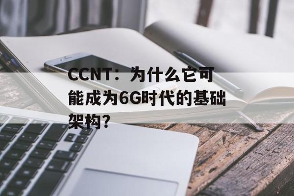 CCNT：为什么它可能成为6G时代的基础架构？-第1张图片-
