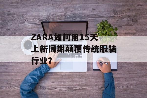 ZARA如何用15天上新周期颠覆传统服装行业?-第1张图片- ZARA如何用15天上新周期颠覆传统服装行业?-第1张图片-
