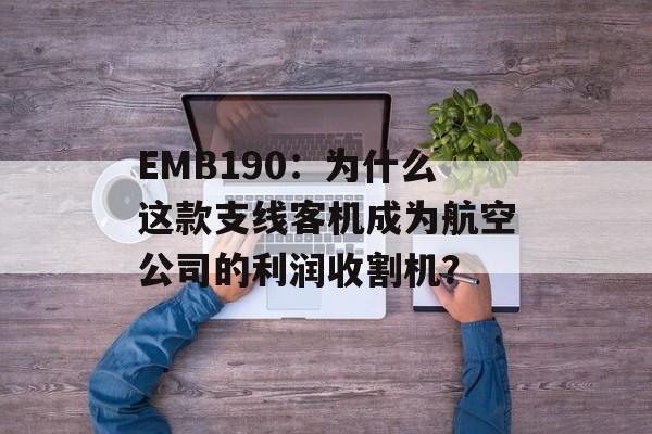EMB190：为什么这款支线客机成为航空公司的利润收割机？-第1张图片-