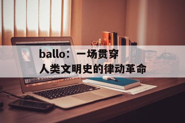 ballo：一场贯穿人类文明史的律动革命-第1张图片-