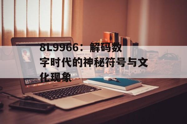 8L9966：解码数字时代的神秘符号与文化现象-第1张图片-