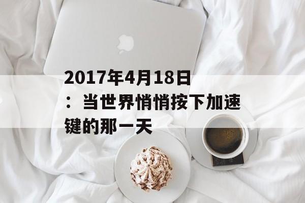 2017年4月18日：当世界悄悄按下加速键的那一天-第1张图片-