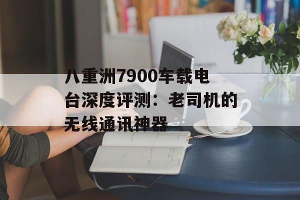 八重洲7900车载电台深度评测:老司机的无线通讯神器-第1张图片- 八重洲7900车载电台深度评测:老司机的无线通讯神器-第1张图片-